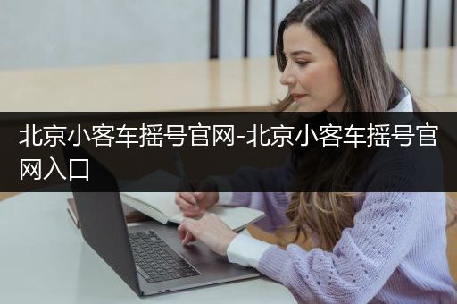 北京小客车摇号官网-北京小客车摇号官网入口